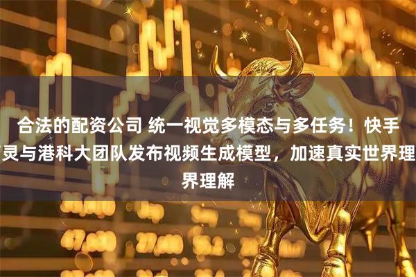 合法的配资公司 统一视觉多模态与多任务!快手可灵与港科大团队发布视频生成模型,加速真实世界理解