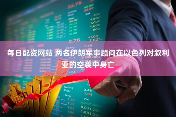 每日配资网站 两名伊朗军事顾问在以色列对叙利亚的空袭中身亡