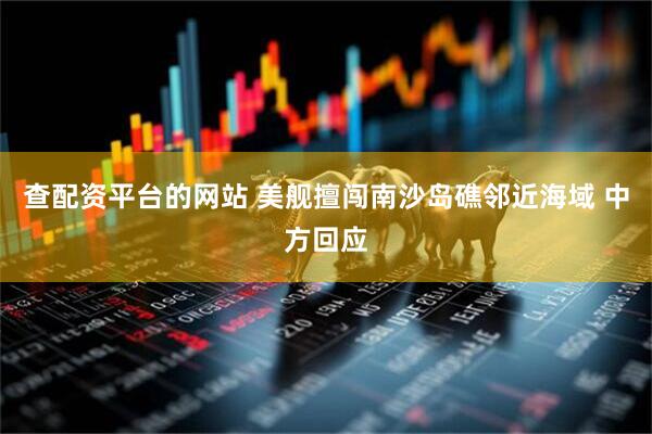 查配资平台的网站 美舰擅闯南沙岛礁邻近海域 中方回应