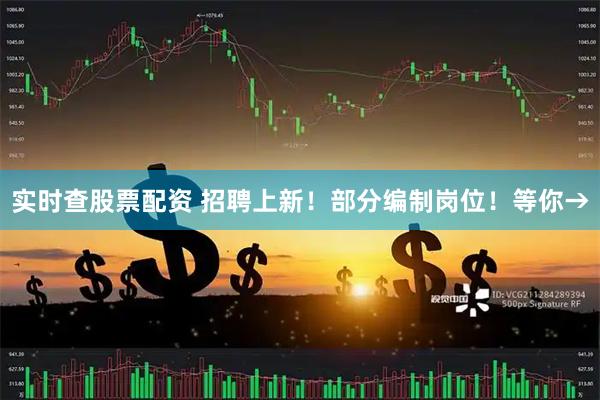 实时查股票配资 招聘上新！部分编制岗位！等你→