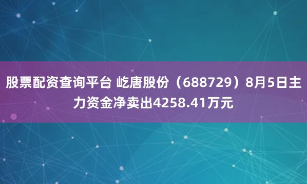 股票配资查询平台 屹唐股份（688729）8月5日主力资金净卖出4258.41万元