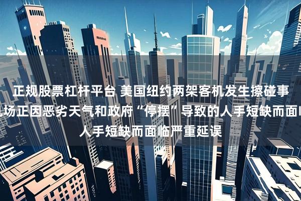 正规股票杠杆平台 美国纽约两架客机发生擦碰事故，当时机场正因恶劣天气和政府“停摆”导致的人手短缺而面临严重延误