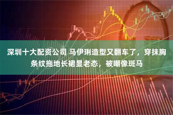 深圳十大配资公司 马伊琍造型又翻车了，穿抹胸条纹拖地长裙显老态，被嘲像斑马