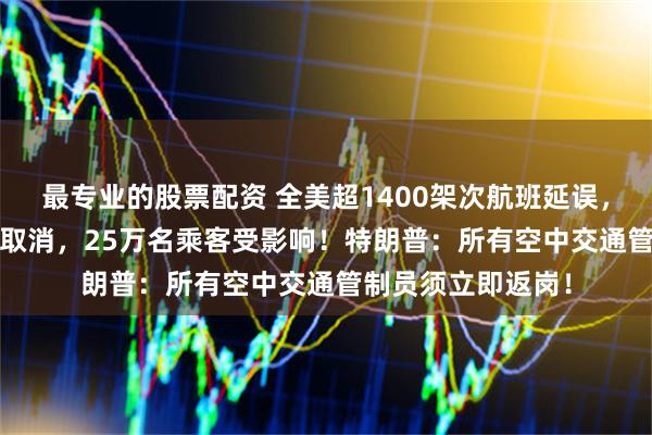 最专业的股票配资 全美超1400架次航班延误，近1600架次航班取消，25万名乘客受影响！特朗普：所有空中交通管制员须立即返岗！