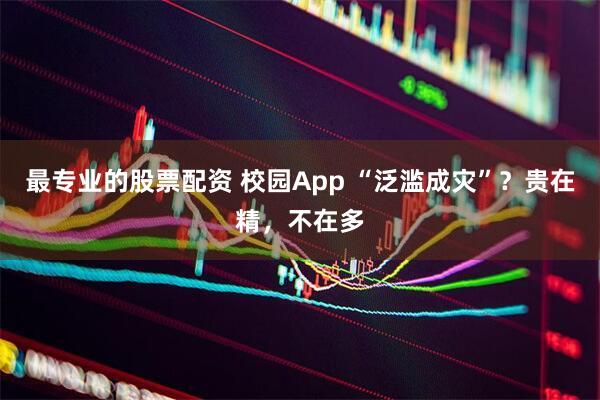 最专业的股票配资 校园App “泛滥成灾”？贵在精，不在多