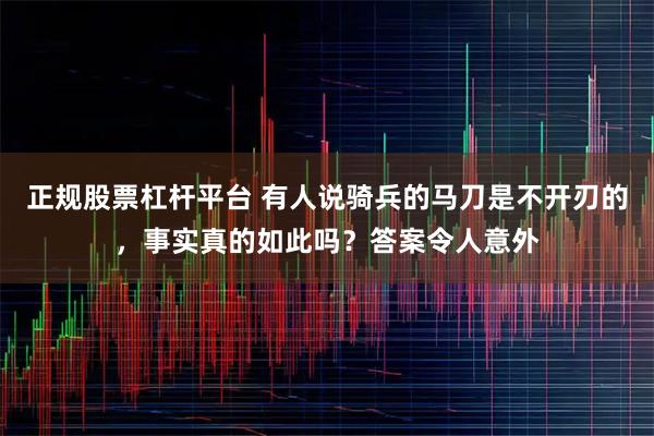 正规股票杠杆平台 有人说骑兵的马刀是不开刃的，事实真的如此吗？答案令人意外