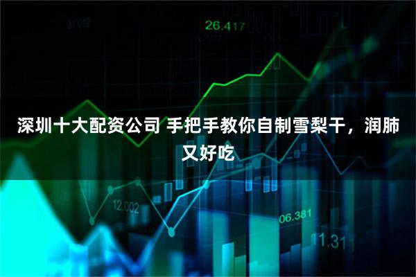 深圳十大配资公司 手把手教你自制雪梨干，润肺又好吃