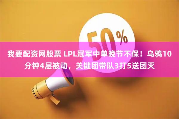 我要配资网股票 LPL冠军中单晚节不保！乌鸦10分钟4层被动，关键团带队3打5送团灭