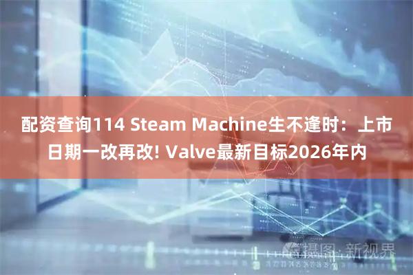 配资查询114 Steam Machine生不逢时：上市日期一改再改! Valve最新目标2026年内