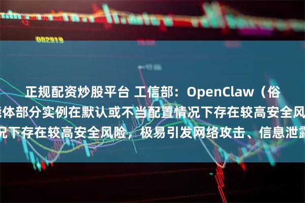 正规配资炒股平台 工信部：OpenClaw（俗称“龙虾”）开源AI智能体部分实例在默认或不当配置情况下存在较高安全风险，极易引发网络攻击、信息泄露等问题