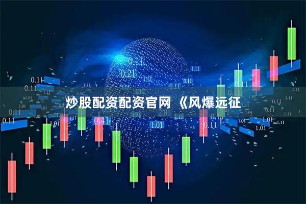 炒股配资配资官网 《风爆远征