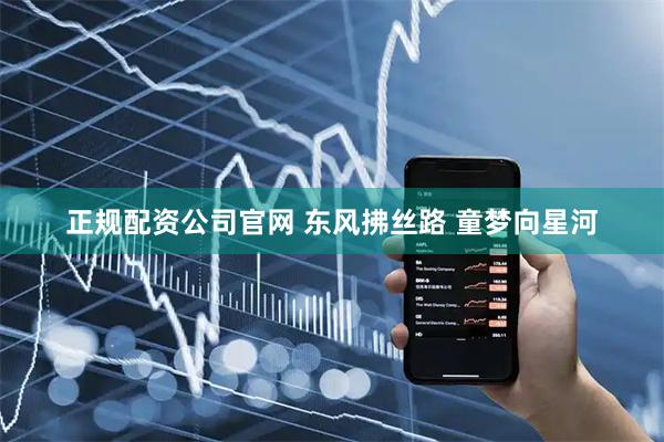 正规配资公司官网 东风拂丝路 童梦向星河